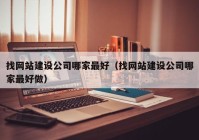 找網(wǎng)站建設(shè)公司哪家最好（找網(wǎng)站建設(shè)公司哪家最好做）