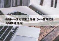 新站seo優(yōu)化快速上排名（seo整站優(yōu)化新站快速排名）