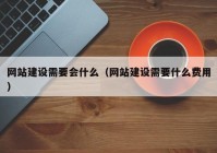 網(wǎng)站建設需要會什么（網(wǎng)站建設需要什么費用）