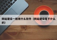 網(wǎng)站建設(shè)一般用什么軟件（網(wǎng)站建設(shè)是干什么的）