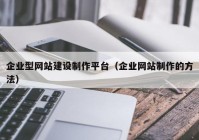 企業(yè)型網(wǎng)站建設(shè)制作平臺(tái)（企業(yè)網(wǎng)站制作的方法）