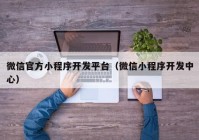 微信官方小程序開發(fā)平臺（微信小程序開發(fā)中心）