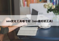 seo優(yōu)化工具哪個好（seo最好的工具）