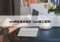 seo網(wǎng)站建設(shè)培訓（seo網(wǎng)上培訓）