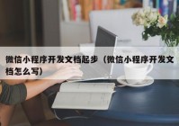 微信小程序開發(fā)文檔起步（微信小程序開發(fā)文檔怎么寫）