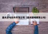 重慶游戲軟件開發(fā)公司（重慶游戲研發(fā)公司）