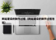 網(wǎng)站建設的制作過程（網(wǎng)站建設的制作過程包括）