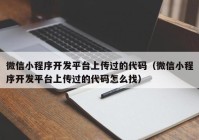 微信小程序開發(fā)平臺上傳過的代碼（微信小程序開發(fā)平臺上傳過的代碼怎么找）