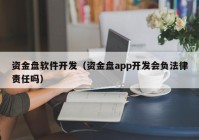 資金盤軟件開發(fā)（資金盤app開發(fā)會負法律責任嗎）