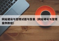 網(wǎng)站建設(shè)與管理試題與答案（網(wǎng)站建設(shè)與管理案例教程）