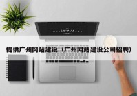 提供廣州網(wǎng)站建設（廣州網(wǎng)站建設公司招聘）