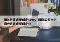 服裝網(wǎng)站建設(shè)策劃書3000（服裝公司電子商務(wù)網(wǎng)站建設(shè)策劃書）