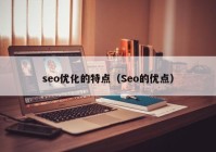 seo優(yōu)化的特點(diǎn)（Seo的優(yōu)點(diǎn)）