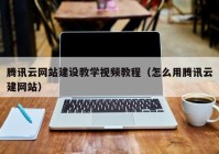 騰訊云網(wǎng)站建設(shè)教學視頻教程（怎么用騰訊云建網(wǎng)站）