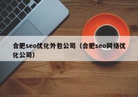 合肥seo優(yōu)化外包公司（合肥seo網(wǎng)絡優(yōu)化公司）