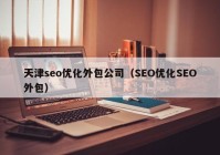 天津seo優(yōu)化外包公司（SEO優(yōu)化SEO外包）