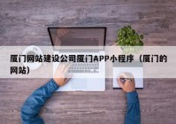 廈門網(wǎng)站建設(shè)公司廈門APP小程序（廈門的網(wǎng)站）