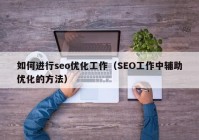 如何進(jìn)行seo優(yōu)化工作（SEO工作中輔助優(yōu)化的方法）