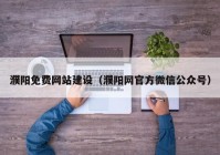 濮陽免費網(wǎng)站建設（濮陽網(wǎng)官方微信公眾號）