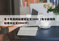 電子商務(wù)網(wǎng)站建設(shè)論文3000（電子商務(wù)網(wǎng)站建設(shè)論文2000字）