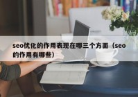 seo優(yōu)化的作用表現(xiàn)在哪三個(gè)方面（seo的作用有哪些）