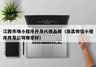 江西市場小程序開發(fā)代理品牌（南昌微信小程序開發(fā)公司哪家好）